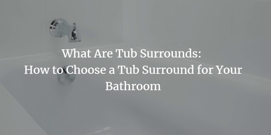 What Is A Tub Surround How To Choose, How To Choose A Tub Surround