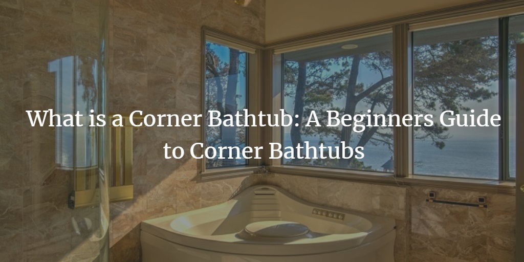 What Is A Corner Bathtub Beginners, How To Measure A Corner Bathtub